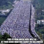 Trick Or Treating Be Like | THIS IS HOW MUCH KIDS WILL BE AT YOUR DOOR WANTING CANDY ON HALLOWEEN | image tagged in worlds biggest traffic jam,halloween,trick or treat | made w/ Imgflip meme maker