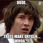 Conspiracy Keanu Meme | DUDE, TREES MAKE OXYGEN….
WHOA….! | image tagged in memes,conspiracy keanu,science,oxygen,scientist | made w/ Imgflip meme maker