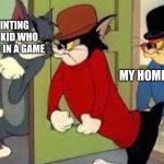 Tom and Jerry Goons | ME POINTING AT THAT KID WHO KILLED ME IN A GAME; MY HOMIES | image tagged in tom and jerry goons | made w/ Imgflip meme maker