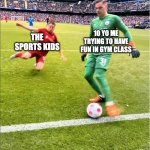 they be tryin way too hard | 10 YO ME TRYING TO HAVE FUN IN GYM CLASS; THE SPORTS KIDS | image tagged in goalkeeper about to get tackled by a player | made w/ Imgflip meme maker
