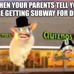THE QUIZNOS SUBS | WHEN YOUR PARENTS TELL YOU YOU'RE GETTING SUBWAY FOR DINNER | image tagged in the quiznos subs | made w/ Imgflip meme maker