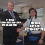 Slacker king | MY BOSS TELLING ME HOW GOOD JOB I HAVE DONE; ME WHO HAS DONE NOTHING IN YEARS | image tagged in the office congratulations | made w/ Imgflip meme maker