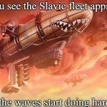 Slavic Lives Matter | When you see the Slavic fleet approaching; Even the waves start doing hardbass | image tagged in slavic lives matter,slavic fleet | made w/ Imgflip meme maker