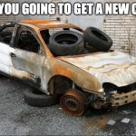 ESL Future Forms Meme (Going to + Infinitive) | ARE YOU GOING TO GET A NEW CAR? | image tagged in junk car | made w/ Imgflip meme maker