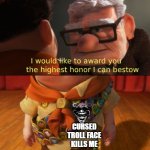 Up highest honor | CURSED TROLL FACE KILLS ME | image tagged in up highest honor | made w/ Imgflip meme maker
