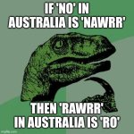 Language matters | IF 'NO' IN AUSTRALIA IS 'NAWRR'; THEN 'RAWRR' IN AUSTRALIA IS 'RO' | image tagged in memes,philosoraptor,funny | made w/ Imgflip meme maker