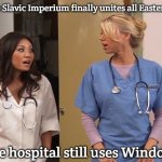 Slavic Hospital | When the Slavic Imperium finally unites all Eastern Europe; But the hospital still uses Windows XP | image tagged in slavic hospital,slavic imperium | made w/ Imgflip meme maker