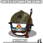 Jugoslavic | WHEN YOU UNITE ALL SOUTH SLAVS UNDER ONE BANNER; IMPERIUM OF YUGOSLAVIC RISES ONCE MORE | image tagged in jugoslavic,imperium of yugoslavic,yugoslavic | made w/ Imgflip meme maker