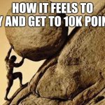 The grind never stops, but I shall be able to post in other streams again | HOW IT FEELS TO TRY AND GET TO 10K POINTS | image tagged in dude carrying a rock to a hill,sisyphus,imgflip points | made w/ Imgflip meme maker