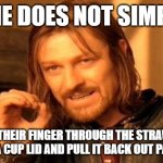 Like something out of the movie "Saw". | ONE DOES NOT SIMPLY; STICK THEIR FINGER THROUGH THE STRAW HOLE OF A SODA CUP LID AND PULL IT BACK OUT PAINLESSLY | image tagged in memes,one does not simply,soda,lid,finger,so true | made w/ Imgflip meme maker