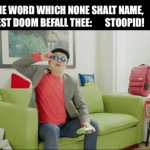 Steven He - The word that shall not be named - Stupid! | THE WORD WHICH NONE SHALT NAME, 
LEST DOOM BEFALL THEE:       STOOPID! | image tagged in gifs,fun,stupid | made w/ Imgflip video-to-gif maker
