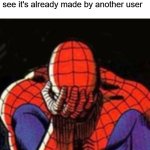bruhhhhhhhh | When you create a meme, only to go the main stream and see it's already made by another user | image tagged in memes,sad spiderman,spiderman,barney will eat all of your delectable biscuits | made w/ Imgflip meme maker