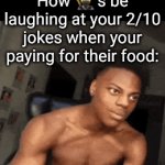 I'm not THAT funny | How 🥷's be laughing at your 2/10 jokes when your paying for their food: | image tagged in gifs,food,ishowspeed,so true,funny,friends | made w/ Imgflip video-to-gif maker