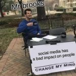 Change My Mind | Mr brooks; social media has a bad impact on people | image tagged in memes,change my mind | made w/ Imgflip meme maker