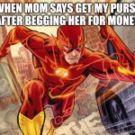 The Flash | WHEN MOM SAYS GET MY PURSE AFTER BEGGING HER FOR MONEY | image tagged in the flash | made w/ Imgflip meme maker