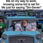 The meme isnt even funny | Me on my way to work, knowing some kid is set for life just for saying "Six-Seven" | image tagged in mr incredible small car,memes,funny,six seven,67,true | made w/ Imgflip meme maker