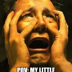Terrified hopeless | POV: MY LITTLE BROTHER GOING THROUGH THE FACTORY OF TERROR | image tagged in terrified hopeless | made w/ Imgflip meme maker