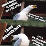 Inhaling Seagull | you are experiencing daddy issues; this time with your own brother; which honestly is making me a bit crazy; but remember this... I'm 14 days older than him; i have seniority here; so it's me you should be listening to Luther; IM THE DADDY HERE | image tagged in memes,inhaling seagull | made w/ Imgflip meme maker