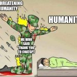 Lol | AI THREATENING HUMANITY; HUMANITY; ME WHO SAID "THANK YOU" TO CHATGPT | image tagged in soldier protecting sleeping child,chatgpt | made w/ Imgflip meme maker