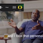 Week 7 oregon | image tagged in and i took that personally | made w/ Imgflip meme maker