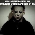 THAT MF SPRINGTRAP | HOW I BE LOOKING IN THE 2V8 MODE WHEN SPRINGTRAP STEALS MY KILL | image tagged in michael myers | made w/ Imgflip meme maker
