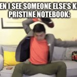Steven He - Emotional damage - Notebook | WHEN I SEE SOMEONE ELSE’S KID’S 
PRISTINE NOTEBOOK: | image tagged in gifs,school,parents,kids | made w/ Imgflip video-to-gif maker