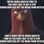 We’re Going Back In Time to the First Thanksgiving | WE’RE GOING BACK IN TIME TO THE FIRST JULY TO GET K-POP DEMON HUNTERS OFF THE MENU FROM NETFLIX; THAT’S RIGHT WE’RE GOING BACK IN TIME TO THE FIRST JULY TO GET K-POP DEMON HUNTERS OFF THE MENU FROM NETFLIX | image tagged in we re going back in time to the first thanksgiving,kpop demon hunters | made w/ Imgflip meme maker