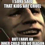 Sundowner Grin | I SURE SAID THAT KIDS ARE CRUEL; BUT I HAVE AN INNER CHILD FOR NO REASON | image tagged in sundowner grin | made w/ Imgflip meme maker