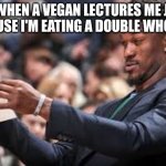 HUH | ME WHEN A VEGAN LECTURES ME JUST BECAUSE I'M EATING A DOUBLE WHOPPER | image tagged in confused black guy,vegan | made w/ Imgflip meme maker