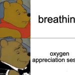 Tuxedo Winnie The Pooh | breathing; oxygen appreciation session | image tagged in memes,tuxedo winnie the pooh | made w/ Imgflip meme maker