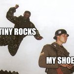 Rocks are annoying | TINY ROCKS; MY SHOE | image tagged in soldier jump spetznaz,memes,funny,rocks,annoying,relatable | made w/ Imgflip meme maker