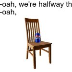 haha this is so stupid | Wo-oah, we're halfway there
Wo-oah, | image tagged in blank white template,pepsi,chair | made w/ Imgflip meme maker