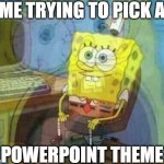 So Many Choices That Don't Work | ME TRYING TO PICK A; POWERPOINT THEME | image tagged in spongebob panic inside,grad school,phd,dissertation | made w/ Imgflip meme maker
