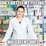 Your prescription is now ready | I DON'T BOTTLE MY FEELINGS... WALGREENS DOES | image tagged in pharmacy,medical,funny,feelings | made w/ Imgflip meme maker