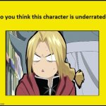 do you think edward elric is underrated ? | image tagged in do you think this character is underrated,fullmetal alchemist,anime,edward elric 1,underdogs,i have several questions | made w/ Imgflip meme maker