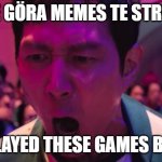 IVE PLAYED THESE GAMES BEFORE!! | MÅSTE GÖRA MEMES TE STREAMEN; I'VE PLAYED THESE GAMES BEFORE | image tagged in ive played these games before | made w/ Imgflip meme maker