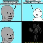 Bro is NOT going to win this protest | BUT... WHY? IT'S A GOOD MEME, AND THE SONG IS FUNNY. WE SHOULD CANCEL THE "ASGORE KILLS DESS" MEME. WE NEED TO RESPECT DEERS AND STOP DRUNK DRIVING! | image tagged in npc meme | made w/ Imgflip meme maker