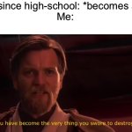 betrayal… | My friend since high-school: *becomes a teacher*
Me: | image tagged in you have become the very thing you swore to destroy | made w/ Imgflip meme maker