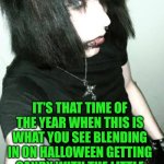 Funny | IT'S THAT TIME OF THE YEAR WHEN THIS IS WHAT YOU SEE BLENDING IN ON HALLOWEEN GETTING CANDY WITH THE LITTLE KIDS IN THE NEIGHBORHOOD | image tagged in funny,halloween costume,emo,weirdo,deviantart,psycho | made w/ Imgflip meme maker