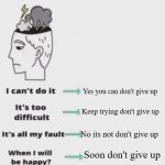 Be Positive | Yes you can don't give up; Keep trying don't give up; No its not don't give up; Soon don't give up; OMG, get over youself i'm outa here! | image tagged in change your mindset | made w/ Imgflip meme maker