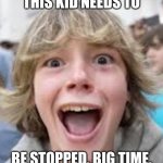 Somebody stop this kid... | THIS KID NEEDS TO; BE STOPPED, BIG TIME. | image tagged in 6 7 kid,stop | made w/ Imgflip meme maker