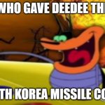 He Blew Up Oggy's House | WHO GAVE DEEDEE THE; NORTH KOREA MISSILE CODES | image tagged in deedee button,oggy,oggy and the cockroaches,north korea,missile,missile codes | made w/ Imgflip meme maker