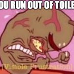 running our of toilet paper | WHEN YOU RUN OUT OF TOILET PAPER | image tagged in visible frustration | made w/ Imgflip meme maker