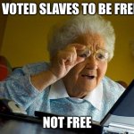 Grandma Finds The Internet | I VOTED SLAVES TO BE FREE; NOT FREE | image tagged in memes,grandma finds the internet | made w/ Imgflip meme maker