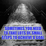 Sometimes you need to take a lot of steps to achieve a goal | SOMETIMES YOU NEED TO TAKE LOTS OF SMALL STEPS TO ACHIEVE A GOAL | image tagged in easy steps,progress,autism,goal,life goals | made w/ Imgflip meme maker