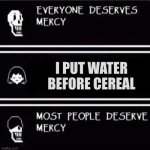 obviously the table goes 2nd last | I PUT WATER BEFORE CEREAL | image tagged in mercy undertale | made w/ Imgflip meme maker