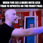 Fr | WHEN YOU SEE A MEME WITH LESS THAN 10 UPVOTES ON THE FRONT PAGE: | image tagged in gifs,why tho,imgflip community,hard to swallow pills | made w/ Imgflip video-to-gif maker