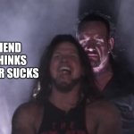 AJ Styles & Undertaker | ME; MY FRIEND THAT THINKS ROOT BEER SUCKS | image tagged in aj styles undertaker | made w/ Imgflip meme maker