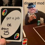 mods | discord mod; get a job | image tagged in memes,uno draw 25 cards | made w/ Imgflip meme maker
