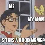 AI Captioned This Meme #6 | ME; MY MOM; IS THIS A GOOD MEME? | image tagged in memes,is this a pigeon | made w/ Imgflip meme maker